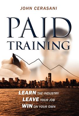 Paid Training: Learn the industry, Leave your job, Win on your own By John Cerasani Cover Image