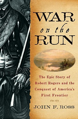 War on the Run The Epic Story of Robert Rogers and the Conquest of Americas First Frontier