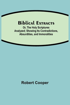 Biblical Extracts; Or, The Holy Scriptures Analyzed; Showing Its Contradictions, Absurdities, and Immoralities Cover Image