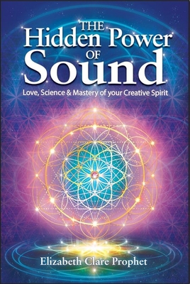 The Hidden Power of Sound: Love, Science & Mastery of Your Creative Spirit By Elizabeth Clare Prophet Cover Image
