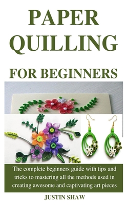 Paper Quilling for Beginners: The complete beginners guide with tips and  tricks to mastering all the methods used in creating awesome and captivatin  (Paperback)