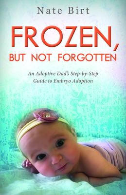 Frozen, But Not Forgotten: An Adoptive Dad's Step-By-Step Guide to Embryo Adoption By Nate Birt Cover Image