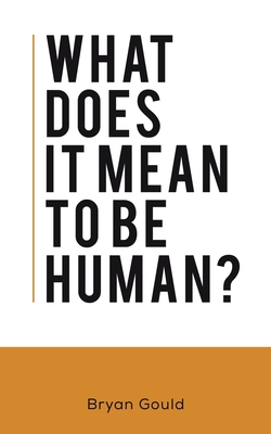 What Does It Mean To Be Human? By Bryan Gould Cover Image