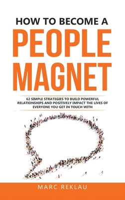 How to Become a People Magnet: 62 Simple Strategies to build powerful relationships and positively impact the lives of everyone you get in touch with (Change Your Habits #5)