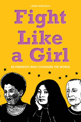 Fight Like a Girl: 50 Feminists Who Changed the World By Laura Barcella Cover Image