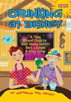 Drinking at Disney: A Tipsy Travel Guide to Walt Disney World's Bars, Lounges & Glow Cubes Cover Image