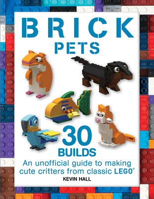 Brick Pets: 30 Builds: An unofficial guide to making cute critters from classic LEGO (Brick Builds Books) Cover Image