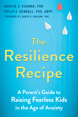 The Resilience Recipe: A Parent's Guide to Raising Fearless Kids in the Age of Anxiety By Muniya S. Khanna, Philip C. Kendall, David H. Barlow (Foreword by) Cover Image
