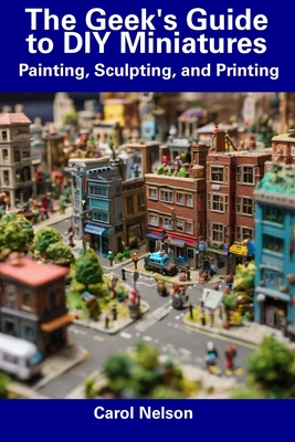 The Geek's Guide to DIY Miniatures: Painting, Sculpting, and Printing  (Paperback)