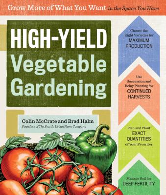 High-Yield Vegetable Gardening: Grow More of What You Want in the Space You Have By Colin McCrate, Brad Halm Cover Image