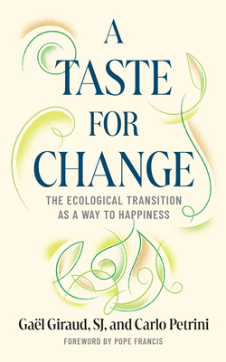 A Taste for Change: The Ecological Transition as a Way to Happiness By Gaël Giraud, Carlo Petrini, Stefano Arduini Cover Image