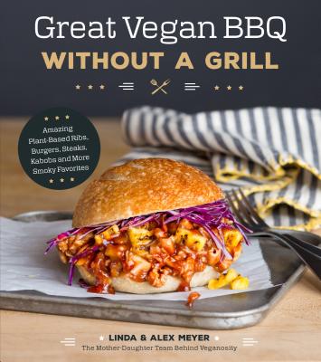Great Vegan BBQ Without a Grill: Amazing Plant-Based Ribs, Burgers, Steaks, Kabobs and More Smoky Favorites By Linda Meyer, Alex Meyer Cover Image
