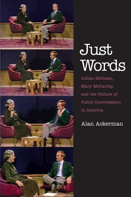 Just Words: Lillian Hellman, Mary McCarthy, and the Failure of Public Conversation in America By Alan Ackerman Cover Image