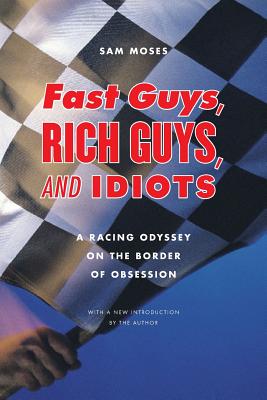 Fast Guys, Rich Guys, and Idiots: A Racing Odyssey on the Border of Obsession Cover Image