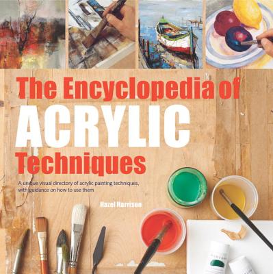 The Encyclopedia of Acrylic Techniques: A Unique Visual Directory of Acrylic Painting Techniques, With Guidance On How To Use Them By Hazel Harrison Cover Image
