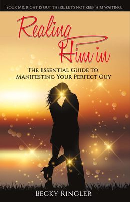 Realing Him in: The Essential Guide to Manifesting Your Perfect Guy