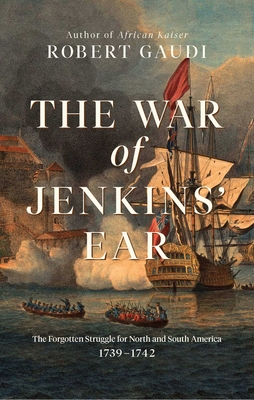 The War of Jenkins' Ear: The Forgotten Struggle for North and South America: 1739-1742