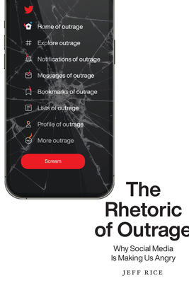 The Rhetoric of Outrage: Why Social Media Is Making Us Angry By Jeff Rice Cover Image