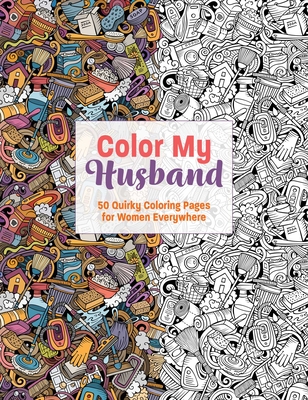Color My Husband: 50 Therapeutic Coloring Pages for Long-Suffering Wives Everywhere! By Maurizio Campidelli (Illustrator) Cover Image