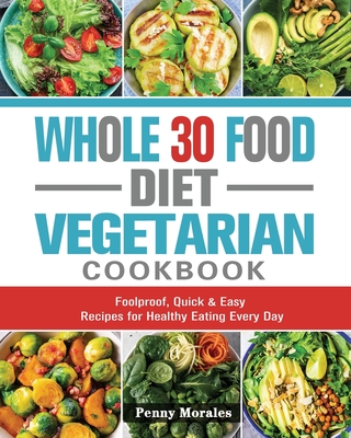 Whole 30 Food Diet Vegetarian Cookbook: Foolproof, Quick & Easy Recipes for Healthy Eating Every Day By Ken Keys Cover Image