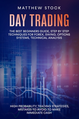 Day Trading: The Best Beginners Guide, Step by Step Techniques for Forex, Swing, Options Systems, Technical Analysis, High Probabil By Matthew Stock Cover Image