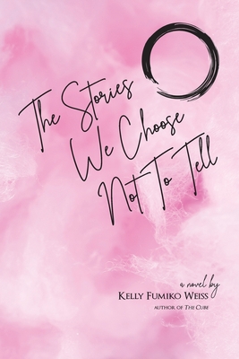 The Stories We Choose Not To Tell By Kelly Fumiko Weiss Cover Image