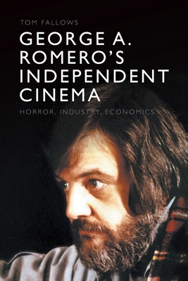 George A. Romero's Independent Cinema: Horror, Industry, Economics By Tom Fallows Cover Image