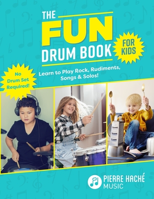 The Fun Drum Book for Kids: Learn to Play Rock, Rudiments, Songs & Solos! No Drum Set Required! By Pierre Hache Cover Image
