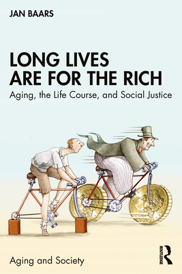 Long Lives Are for the Rich: Aging, the Life Course, and Social Justice Cover Image