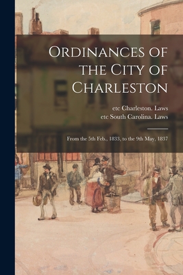 Ordinances of the City of Charleston: From the 5th Feb., 1833, to the 9th May, 1837 Cover Image