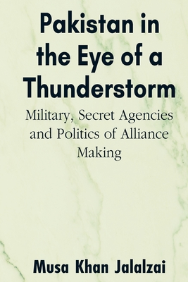Pakistan in the Eye of a Thunderstorm: Military, Secret Agencies and Politics of Alliance Making By Musa Khan Jalalzai Cover Image