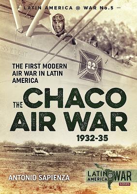 The Chaco Air War 1932-35: The First Modern Air War in Latin America (Latin America@War #5)