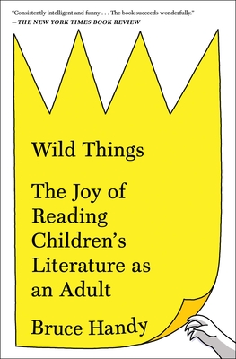 Wild Things: The Joy of Reading Children's Literature as an Adult By Bruce Handy Cover Image
