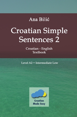 Croatian Simple Sentences 2 - Textbook A2, Intermediate Low By Ana Bilic Cover Image