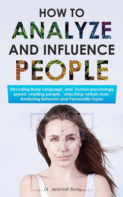How to Analyze and Influence People: Decoding Body Language and human psychology, speed-reading people, unlocking verbal clues, Analyzing Behavior and Cover Image