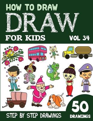 How to Draw for Kids: 50 Cute Step By Step Drawings (Vol 34) (How to Draw Books for Kids - 50 Drawings)