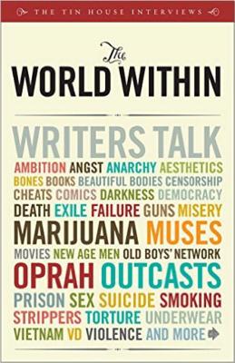 The World Within: Writers Talk Ambition, Angst, Aesthetics, Bones, Books, Beautiful Bodies, Censorship, Cheats, Comics, Darkness, Democracy, Death, Exile, Failure, Guns, Misery, Marijuana, Muses, Movies, New Age Men, Old Boys' Network, Oprah, Outcasts... By Win McCormack, Holly MacArthur (Editor), Jeanne McCulloch (Editor), Lee Montgomery (Editor), Rob Spillman (Editor), Michelle Wildgen (Editor) Cover Image