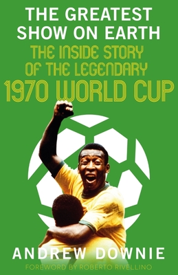 The Greatest Show on Earth: The Inside Story of the Legendary 1970 World Cup Cover Image