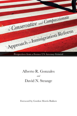 A Conservative and Compassionate Approach to Immigration Reform: Perspectives from a Former US Attorney General (American Liberty and Justice) By Alberto R. Gonzales, David N. Strange, Gordon Morris Bakken (Foreword by) Cover Image
