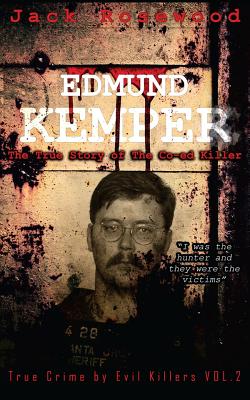 Edmund Kemper: The True Story of The Co-ed Killer: Historical Serial Killers and Murderers (True Crime by Evil Killers #2)