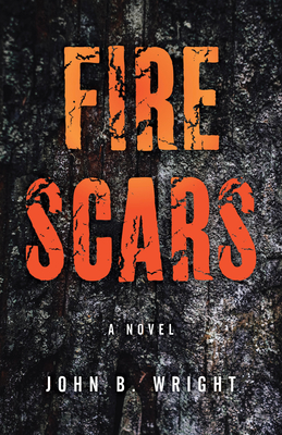 Fire Scars: A Novel By John B. Wright Cover Image