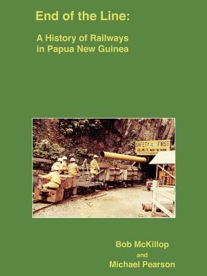 End of the Line: A History of Railways in Papua New Guinea By Bob McKillop, Michael Pearson Cover Image