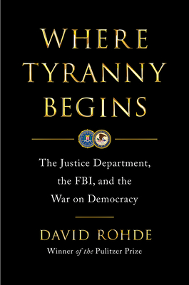 Where Tyranny Begins: The Justice Department, the FBI, and the War Against Democracy By David Rohde Cover Image