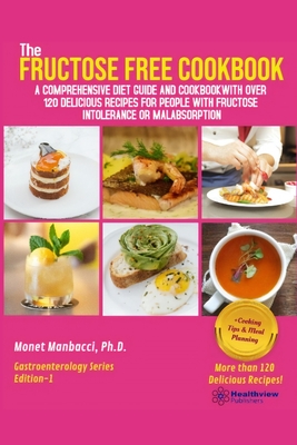 The Fructose Free Cookbook: A Comprehensive Diet Guide and Cookbook with Over 120 Delicious Recipes For People With Fructose Intolerance or Malabs By Monet Manbacci Cover Image