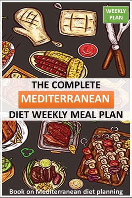 The Complete Mediterranean diet Weekly Meal Plan: books on Mediterranean diet planning for track weight chest hips arms and thighs (Volume 1) Cover Image