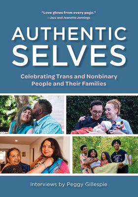 Authentic Selves: Celebrating Trans and Nonbinary People and Their Families By Peggy Gillespie (Editor), Jazz Jennings (Foreword by), Jeanette Jennings (Foreword by) Cover Image