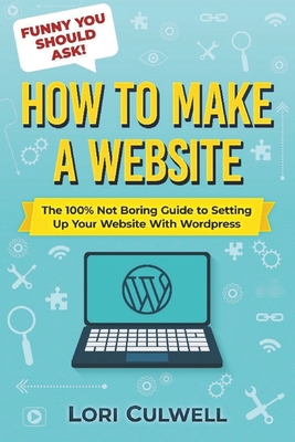 Funny You Should Ask How to Make a Website: The 100% Not Boring Guide to Setting Up Your Website With Wordpress Cover Image