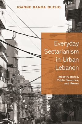 Everyday Sectarianism in Urban Lebanon: Infrastructures, Public Services, and Power (Princeton Studies in Culture and Technology #10)