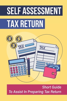 Self Assessment Tax Return: Short Guide To Assist In Preparing Tax Return: Guide To Prepare Self Assessment Tax Return Cover Image