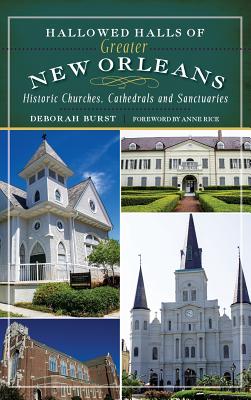 Hallowed Halls of Greater New Orleans: Historic Churches, Cathedrals and Sanctuaries By Deborah Burst, Anne Rice (Foreword by) Cover Image